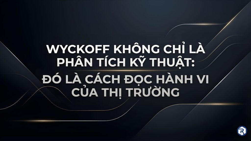 Wyckoff không chỉ là phân tích kỹ thuật: đó là cách đọc hành vi của thị trường